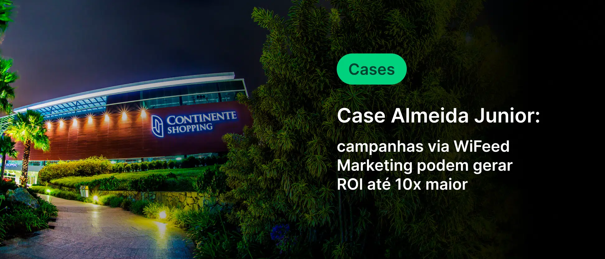 Estratégia de marketing digital com campanhas via WiFeed usando Cases de Cases Almeida Junior para aumentar ROI até 10 vezes no shopping Continente.