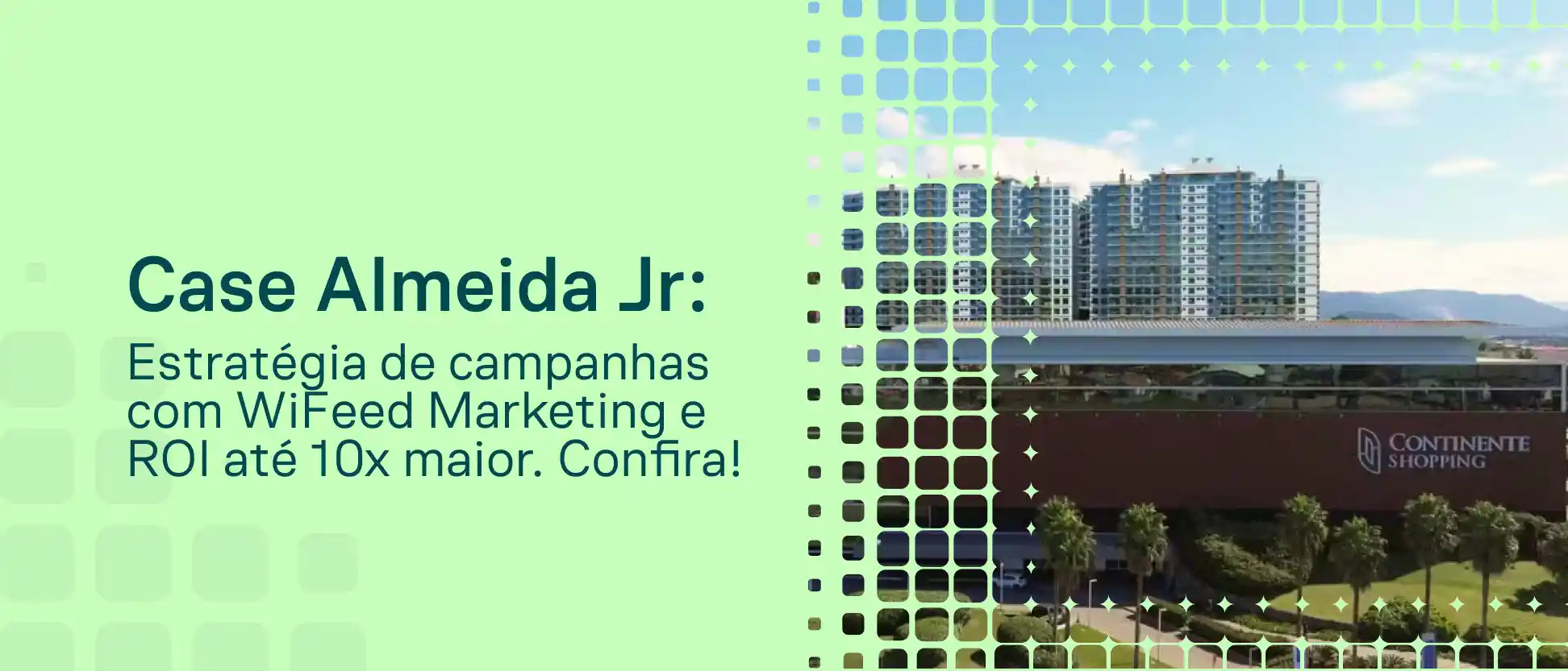 Imagem de divulgação com texto “Case Almeida Junior: Estratégia de campanhas com WiFeed Marketing e ROI até 10x maior. Confira!”, ao lado de prédios e um shopping ao fundo.