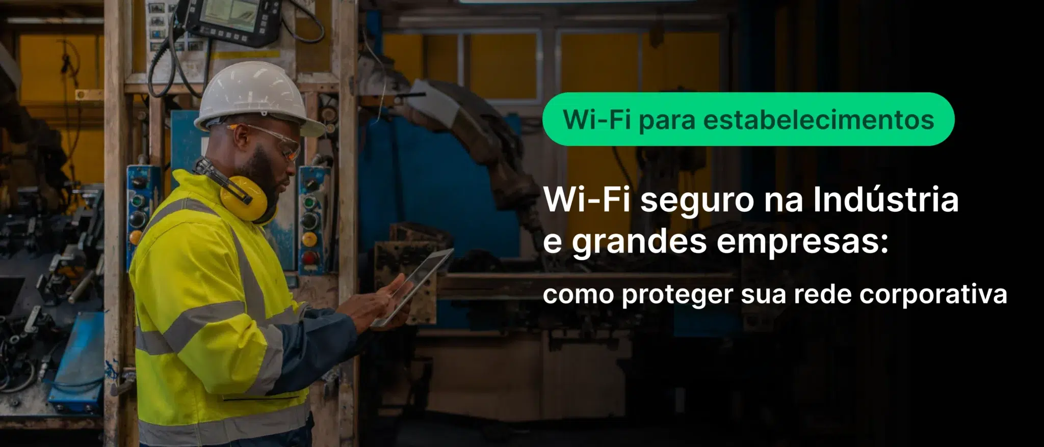 Profissional de indústria verificando conexão Wi-Fi segura na indústria, destacando a importância de redes confiáveis para grandes empresas.