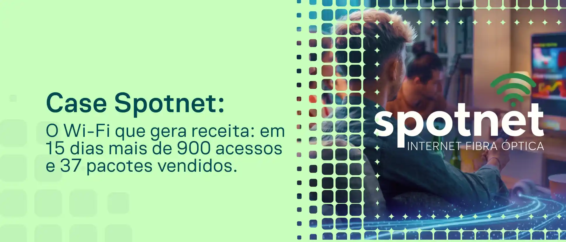 Banner promocional do Case Provedor Spotnet, destacando Wi-Fi com mais de 900 acessos em 15 dias e 37 pacotes vendidos, com visual de internet fibra óptica e pessoas usando tecnologia ao fundo.