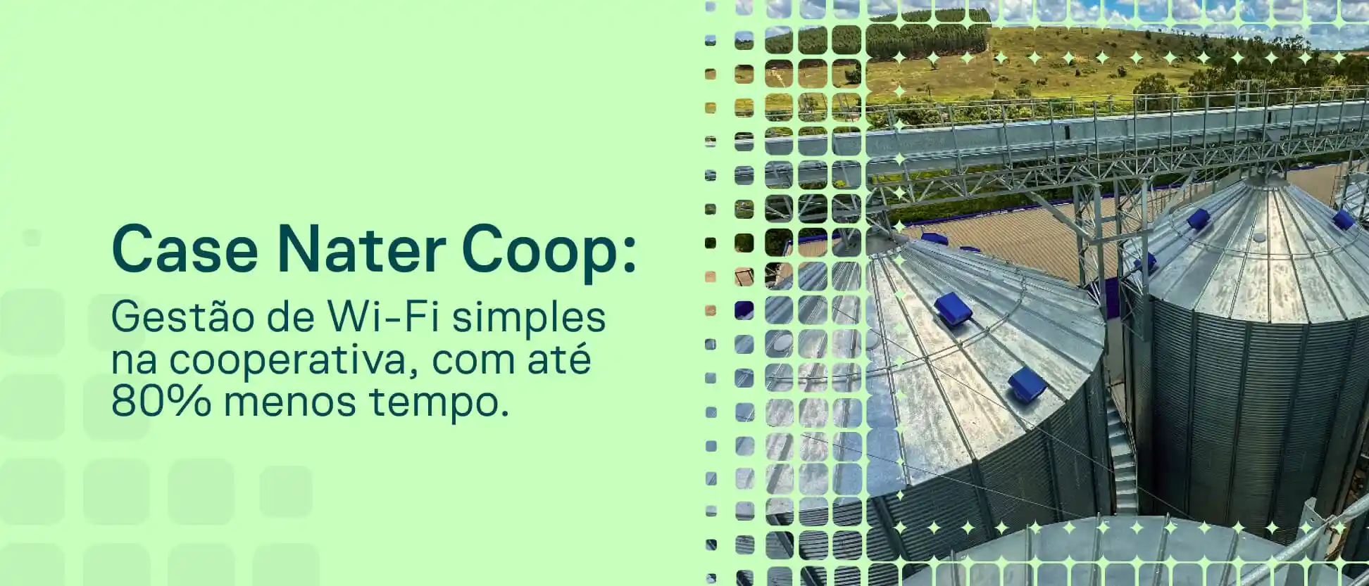 Case Nater Coop: gestão de Wi-Fi simples na cooperativa, com até 80% menos tempo. Imagem mostra silo e estrutura industrial ao lado de um painel gráfico verde com notas e elementos visuais de destaque.
