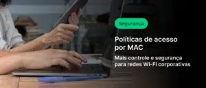 Pessoa utilizando laptop sobre mesa de madeira enquanto segura um tablet, em ambiente de escritório moderno. Na lateral direita, sobreposição escura com texto em português: “Segurança”, “Políticas de acesso por MAC” e “Mais controle e segurança para redes Wi-Fi corporativas”. Conceito de tecnologia, cibersegurança e gestão de acesso em redes corporativas.