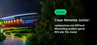 Estratégia de marketing digital com campanhas via WiFeed usando Cases de Cases Almeida Junior para aumentar ROI até 10 vezes no shopping Continente.