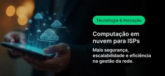 Imagem com fundo digital mostrando uma pessoa usando smartphone e ícones de nuvem, com texto de marketing: “Tecnologia & Inovação”, “Computação em nuvem para ISPs” e benefícios como segurança, escalabilidade e eficiência na gestão da rede.