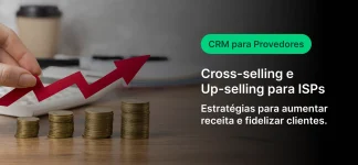Imagem de uma mão colocando uma seta vermelha apontando para cima sobre pilhas de moedas, representando crescimento financeiro, com texto sobre CRM para provedores e estratégias de cross-selling e up-selling para aumente de receitas e fidelização. Ideal para quem busca dicas de vendas e relacionamento com clientes em provedores de internet.