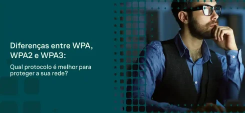 Homem usando óculos de armação preta em cenário corporativo, enquanto aparece no lado esquerdo o texto “Diferenças entre WPA, WPA2 e WPA3” e a pergunta “Qual protocolo é melhor para proteger a sua rede?”.