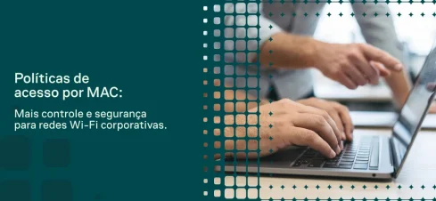 Imagem com fundo corporativo verde e mãos digitando em um notebook, ao lado de elementos gráficos em forma de grade e texto “Políticas de acesso por MAC: Mais controle e segurança para redes Wi-Fi corporativas”.